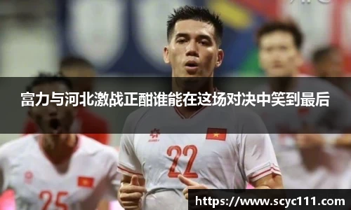 富力与河北激战正酣谁能在这场对决中笑到最后
